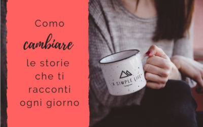 Come cambiare le storie che ti racconti ogni giorno