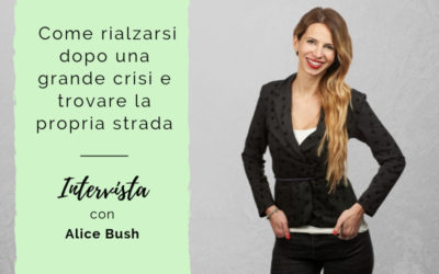 Come rialzarsi dopo una grande crisi e trovare la propria strada – Intervista con la Coach Alice Bush