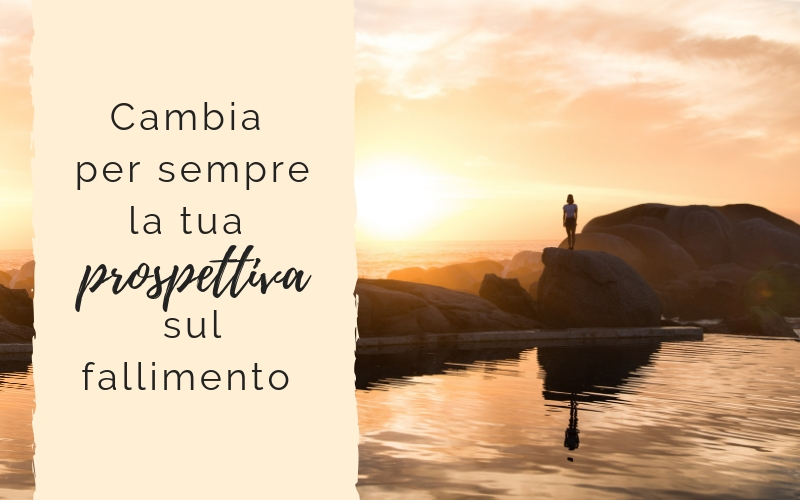Cambia per sempre la tua prospettiva sul fallimento