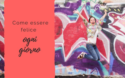 Come essere felice, ogni giorno