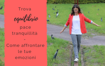 Trova equilibrio, pace, tranquillità – Come affrontare le tue emozioni