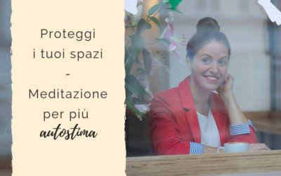 Proteggi i tuoi spazi – Meditazione per più autostima