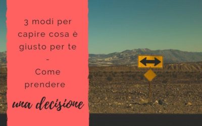 3 modi per capire cosa è giusto per te – Come prendere una decisione