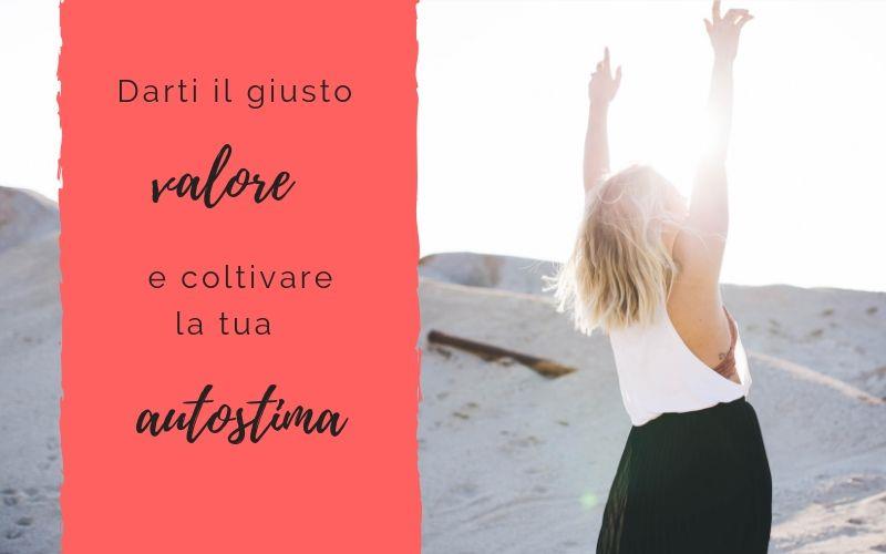 Darti il giusto valore e coltivare la tua autostima