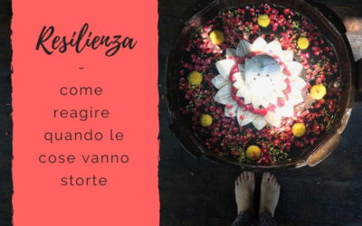 Resilienza: come reagire quando le cose vanno storte