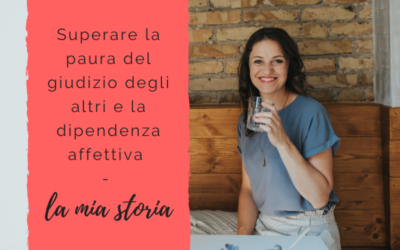 Superare la paura del giudizio degli altri e la dipendenza affettiva – La mia storia