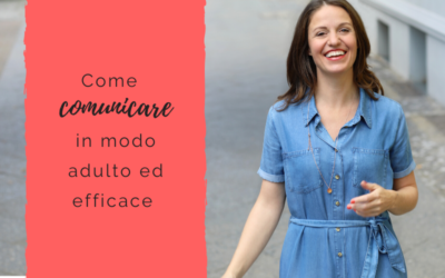 Come comunicare in modo adulto ed efficace