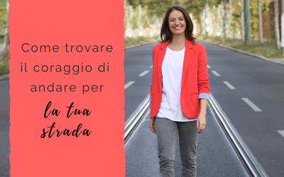 Come trovare il coraggio di andare per la tua strada