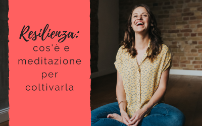 Resilienza: cos’è e meditazione per coltivarla