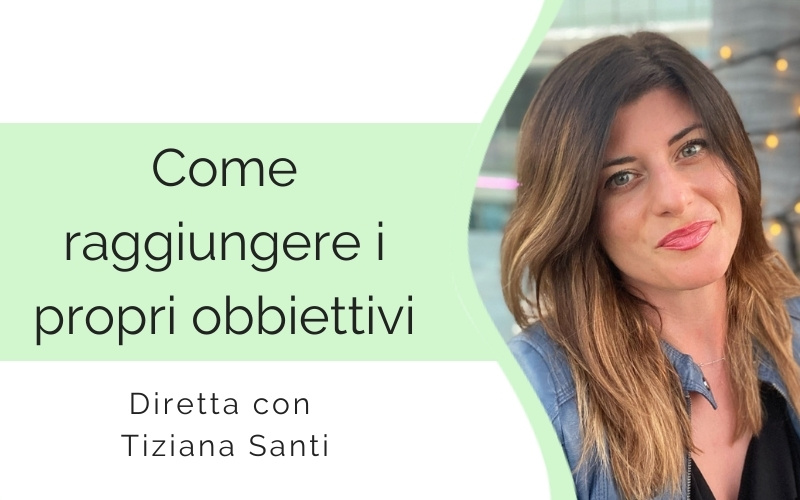 Come raggiungere i propri obbiettivi – con Tiziana Santi come raggiungere i tuoi obbiettivi - con Tiziana Santi