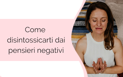 Come disintossicarti dai pensieri negativi