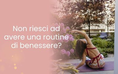 Non riesci ad avere una routine di benessere?