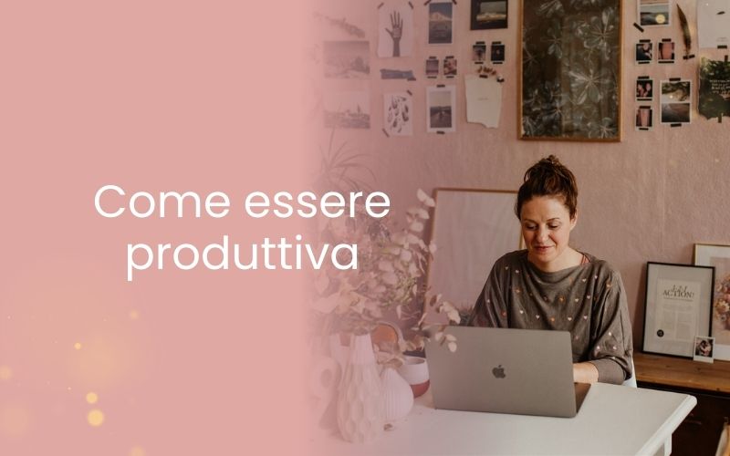 Come essere produttiva